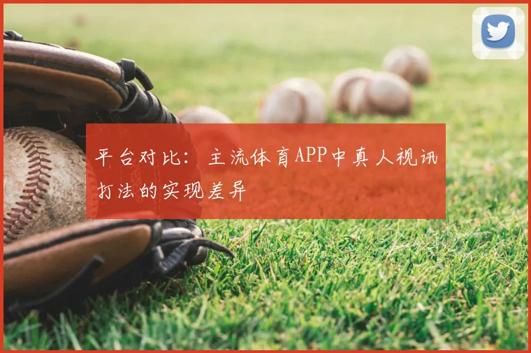 平台对比：主流体育APP中真人视讯打法的实现差异